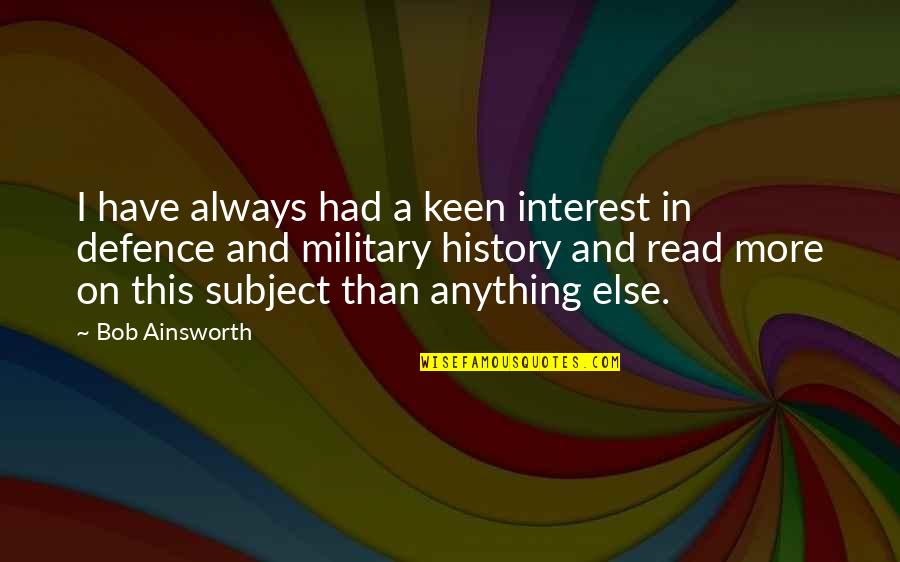 I Have No Interest In You Quotes By Bob Ainsworth: I have always had a keen interest in