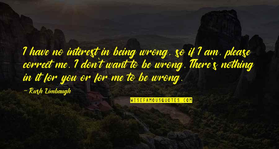 I Have No Interest In You Quotes By Rush Limbaugh: I have no interest in being wrong, so
