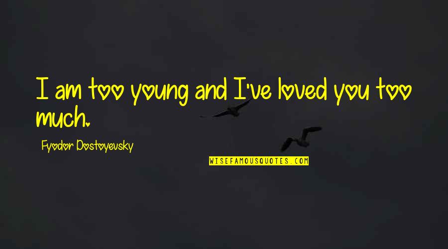 I Have No Man Problems Quotes By Fyodor Dostoyevsky: I am too young and I've loved you I Have No Man Problems Quotes By Fyodor Dostoyevsky: I am too young and I've loved you