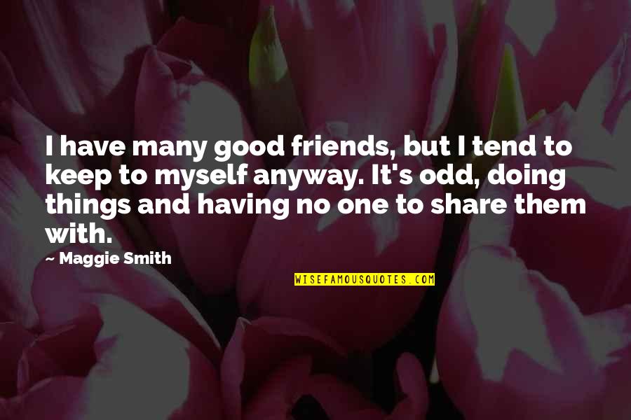 I Have No One But Myself Quotes By Maggie Smith: I have many good friends, but I tend