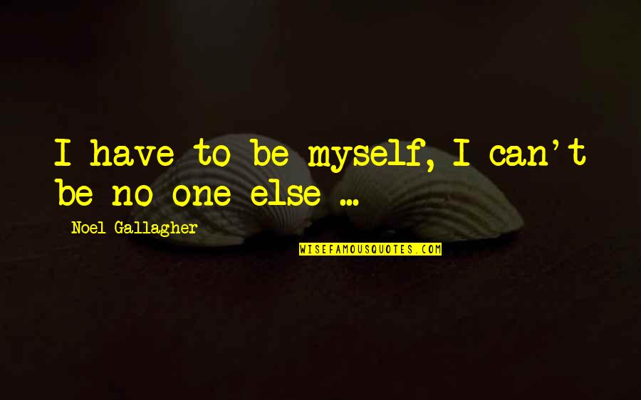 I Have No One But Myself Quotes By Noel Gallagher: I have to be myself, I can't be