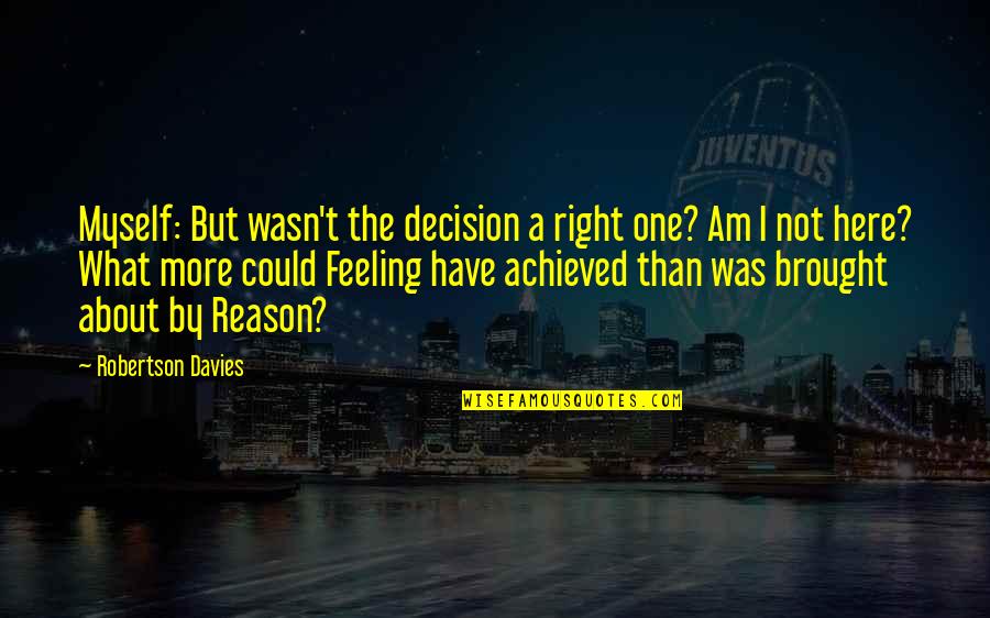 I Have No One But Myself Quotes By Robertson Davies: Myself: But wasn't the decision a right one?