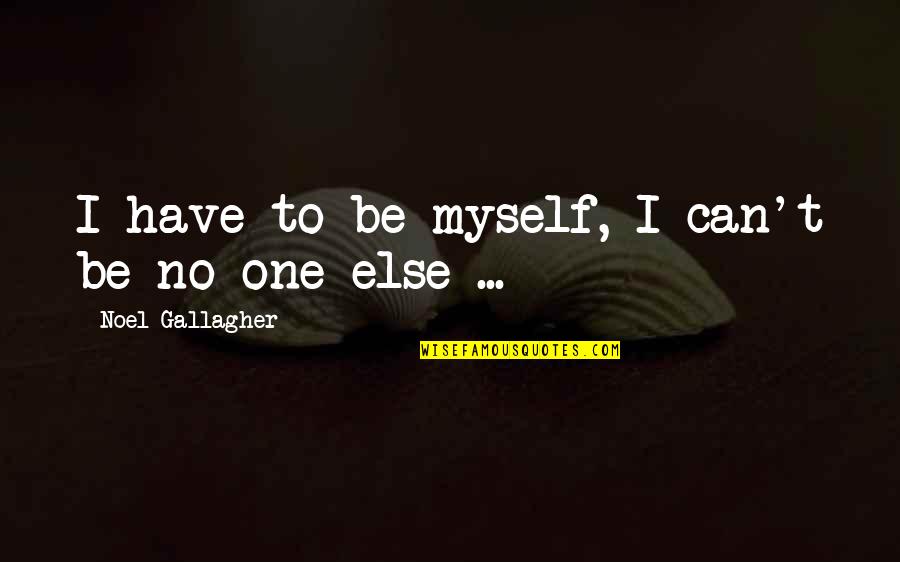 I Have No One Quotes By Noel Gallagher: I have to be myself, I can't be