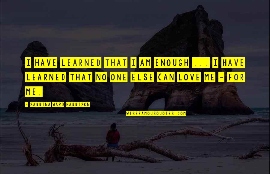 I Have No One Quotes By Sabrina Ward Harrison: I have learned that I am enough ...
