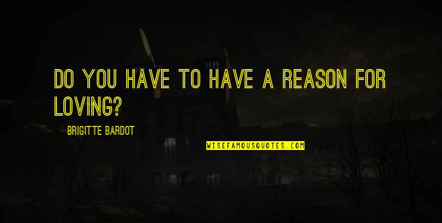 I Have No Reason To Love You Quotes By Brigitte Bardot: Do you have to have a reason for I Have No Reason To Love You Quotes By Brigitte Bardot: Do you have to have a reason for