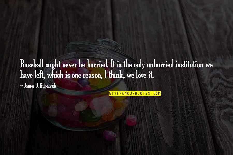 I Have No Reason To Love You Quotes By James J. Kilpatrick: Baseball ought never be hurried. It is the I Have No Reason To Love You Quotes By James J. Kilpatrick: Baseball ought never be hurried. It is the