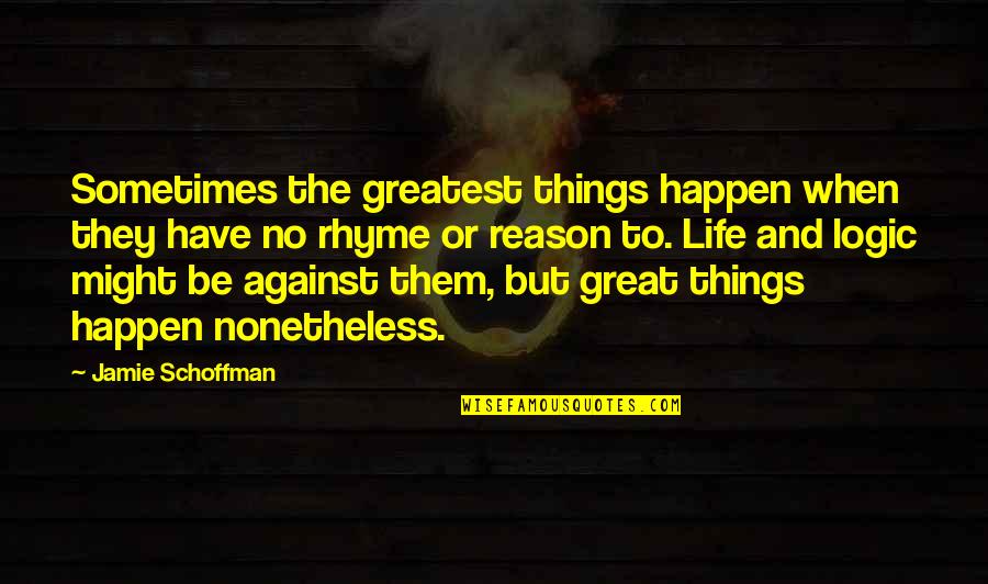 I Have No Reason To Love You Quotes By Jamie Schoffman: Sometimes the greatest things happen when they have