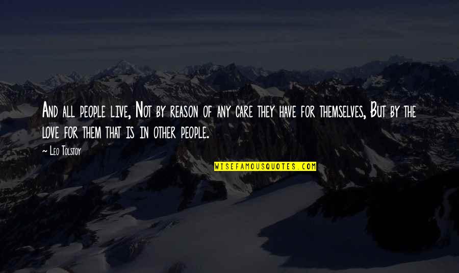 I Have No Reason To Love You Quotes By Leo Tolstoy: And all people live, Not by reason of I Have No Reason To Love You Quotes By Leo Tolstoy: And all people live, Not by reason of