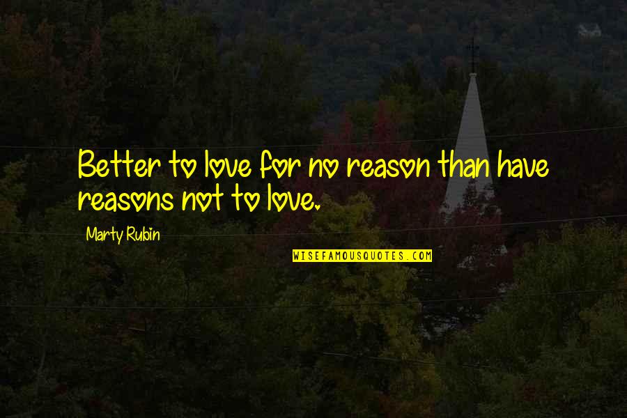 I Have No Reason To Love You Quotes By Marty Rubin: Better to love for no reason than have