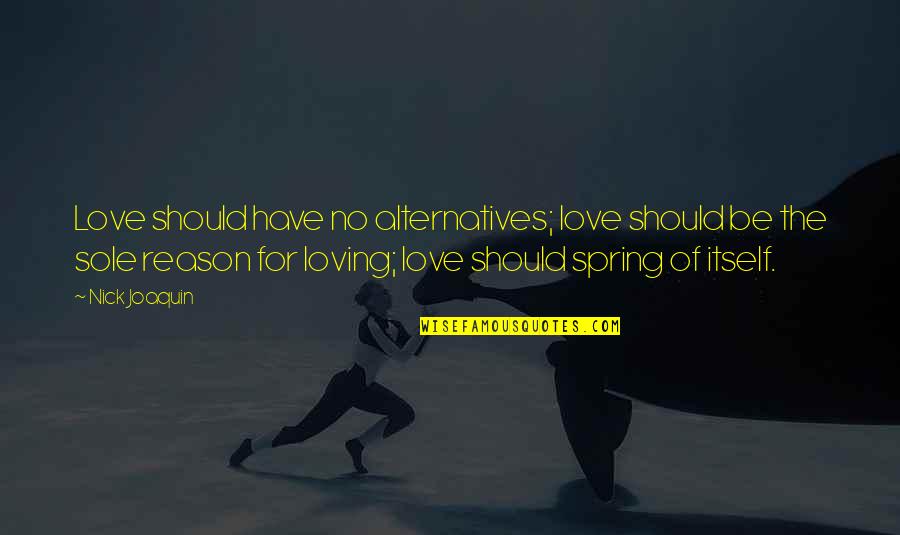 I Have No Reason To Love You Quotes By Nick Joaquin: Love should have no alternatives; love should be I Have No Reason To Love You Quotes By Nick Joaquin: Love should have no alternatives; love should be