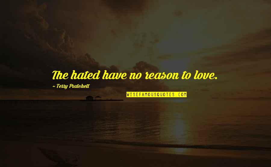 I Have No Reason To Love You Quotes By Terry Pratchett: The hated have no reason to love. I Have No Reason To Love You Quotes By Terry Pratchett: The hated have no reason to love.
