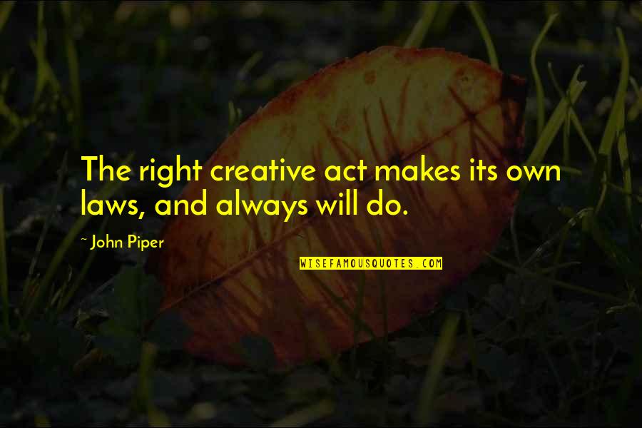 I Have No Reason To Stay Quotes By John Piper: The right creative act makes its own laws,