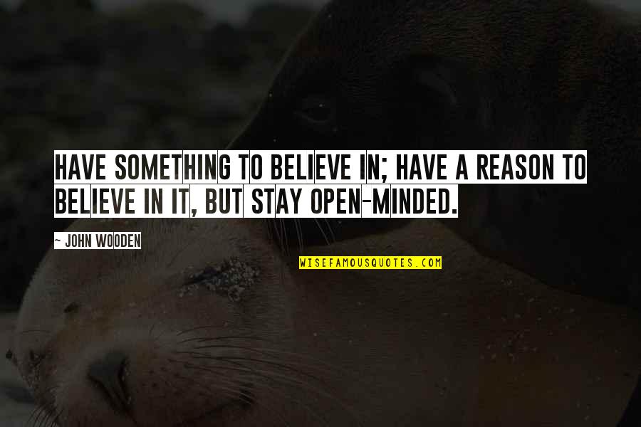 I Have No Reason To Stay Quotes By John Wooden: Have something to believe in; have a reason