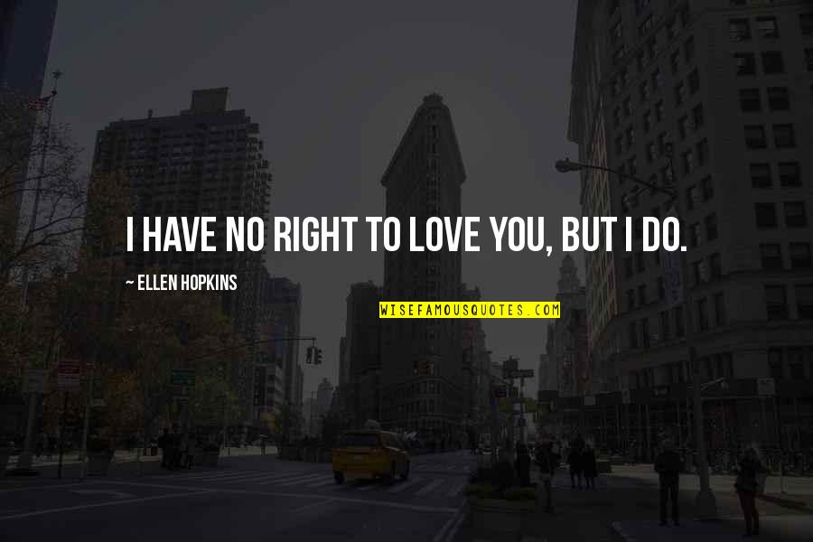 I Have No Right To Love You Quotes By Ellen Hopkins: I have no right to love you, but I Have No Right To Love You Quotes By Ellen Hopkins: I have no right to love you, but