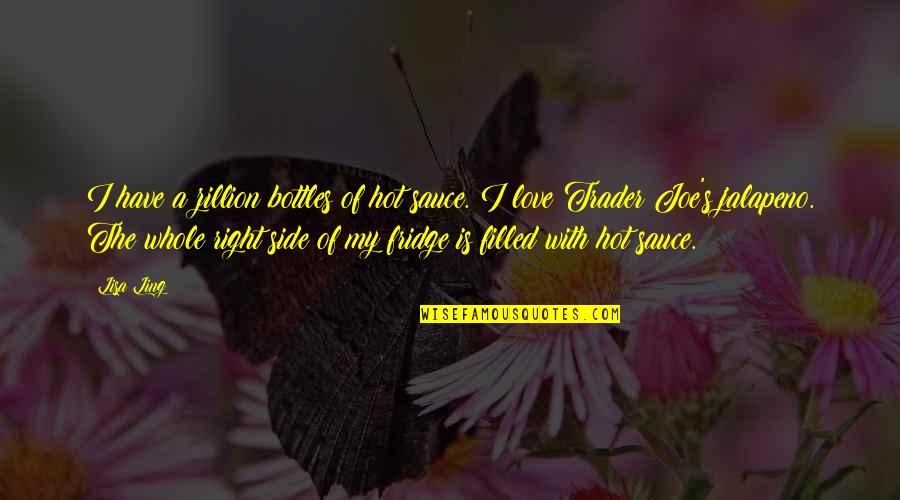 I Have No Right To Love You Quotes By Lisa Ling: I have a zillion bottles of hot sauce. I Have No Right To Love You Quotes By Lisa Ling: I have a zillion bottles of hot sauce.