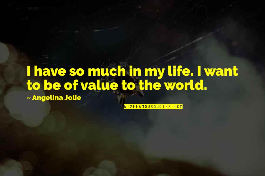 I Have No Value In Your Life Quotes By Angelina Jolie: I have so much in my life. I