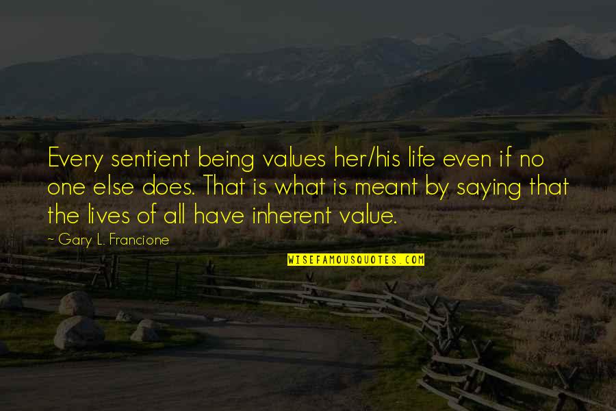 I Have No Value In Your Life Quotes By Gary L. Francione: Every sentient being values her/his life even if