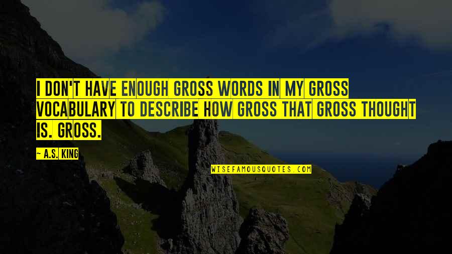 I Have No Words To Describe You Quotes By A.S. King: I don't have enough gross words in my I Have No Words To Describe You Quotes By A.S. King: I don't have enough gross words in my