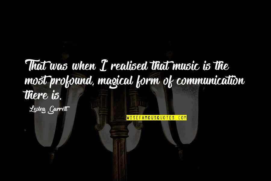 I Have No Words To Say Thank You Quotes By Lesley Garrett: That was when I realised that music is I Have No Words To Say Thank You Quotes By Lesley Garrett: That was when I realised that music is
