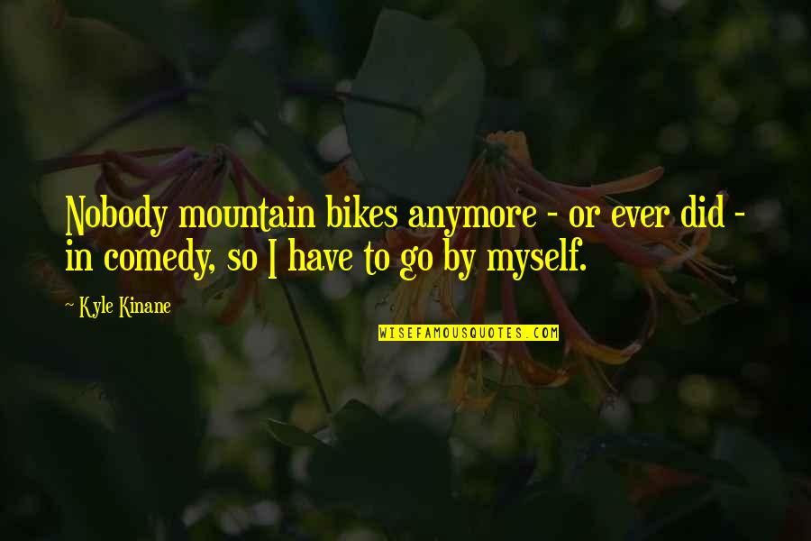 I Have Nobody But Myself Quotes By Kyle Kinane: Nobody mountain bikes anymore - or ever did
