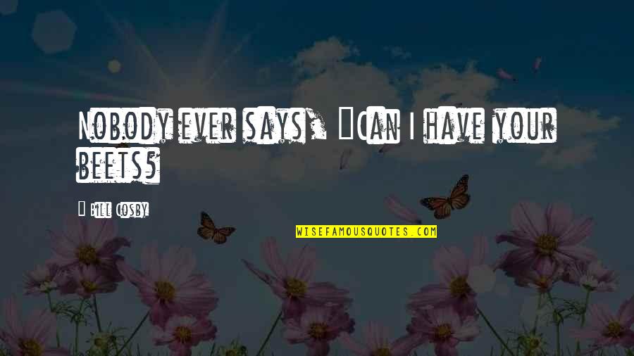 I Have Nobody For My Own Quotes By Bill Cosby: Nobody ever says, "Can I have your beets?