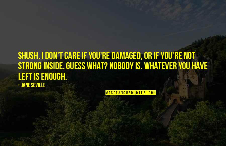 I Have Nobody For My Own Quotes By Jane Seville: Shush. I don't care if you're damaged, or