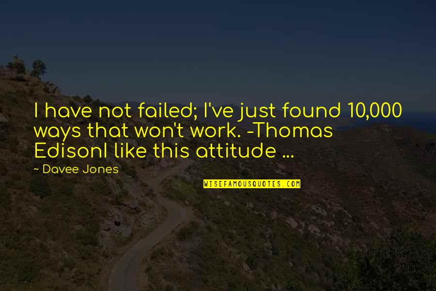 I Have Not Failed Quotes By Davee Jones: I have not failed; I've just found 10,000