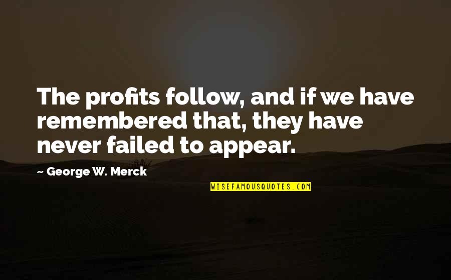 I Have Not Failed Quotes By George W. Merck: The profits follow, and if we have remembered