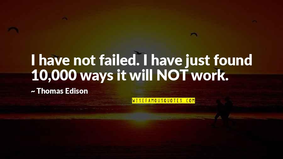 I Have Not Failed Quotes By Thomas Edison: I have not failed. I have just found