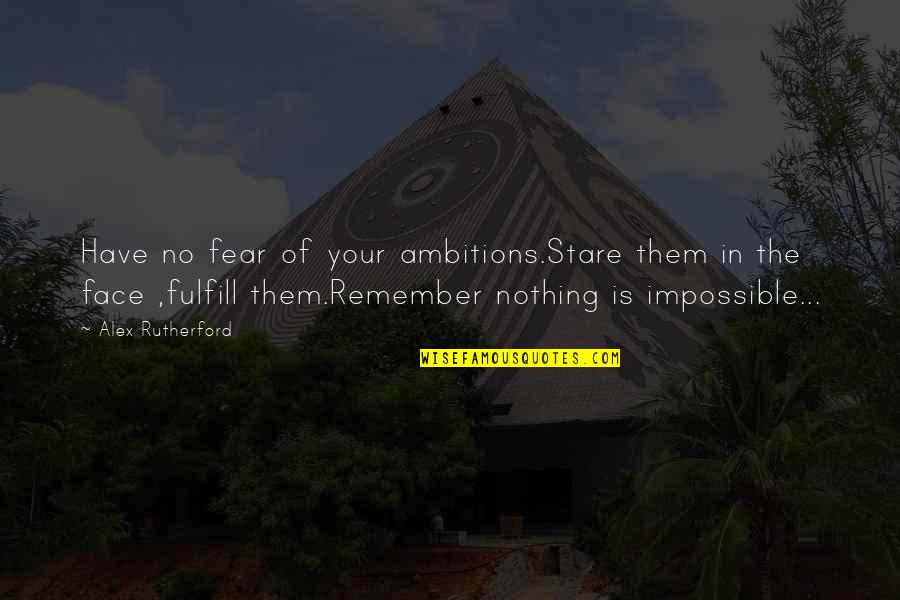 I Have Nothing To Fear Quotes By Alex Rutherford: Have no fear of your ambitions.Stare them in