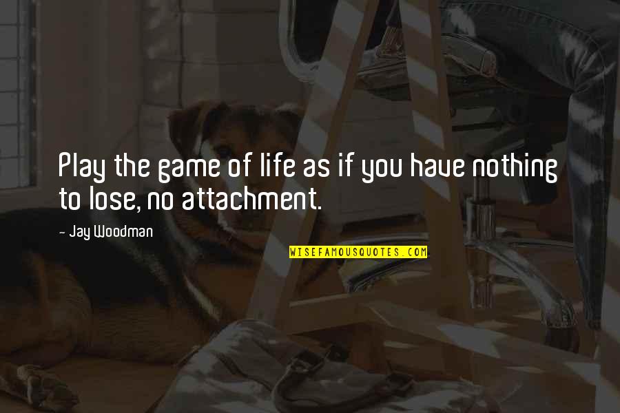 I Have Nothing To Fear Quotes By Jay Woodman: Play the game of life as if you