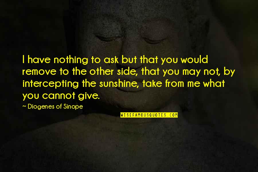 I Have Nothing To Give Quotes By Diogenes Of Sinope: I have nothing to ask but that you