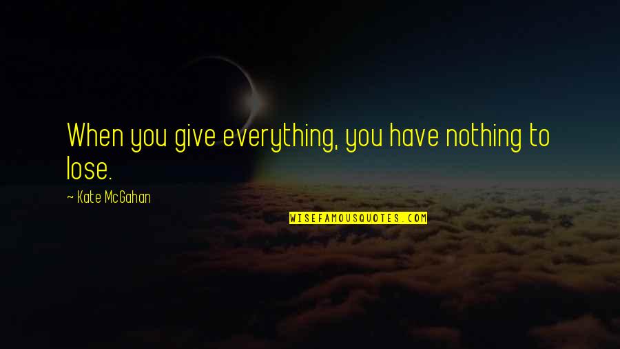 I Have Nothing To Give Quotes By Kate McGahan: When you give everything, you have nothing to