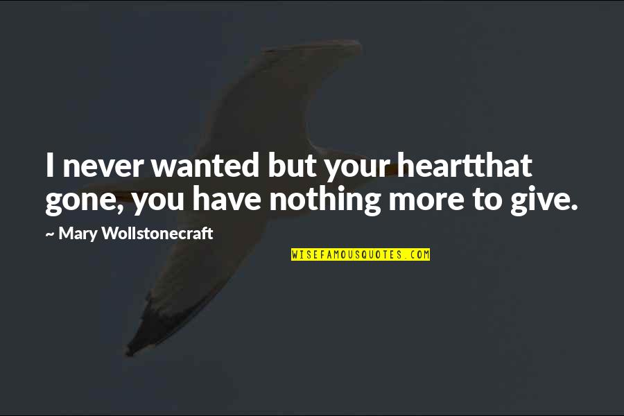 I Have Nothing To Give Quotes By Mary Wollstonecraft: I never wanted but your heartthat gone, you