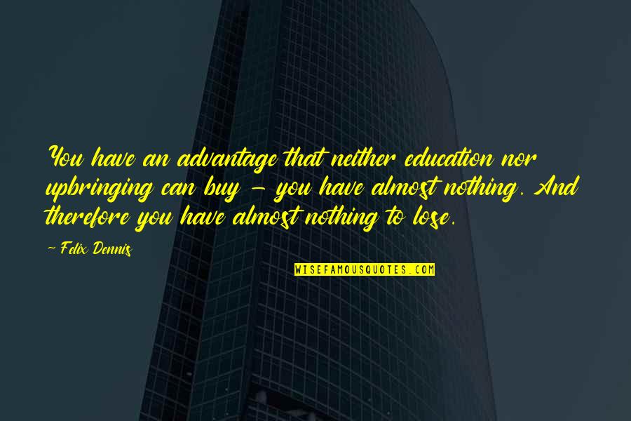 I Have Nothing To Lose Quotes By Felix Dennis: You have an advantage that neither education nor