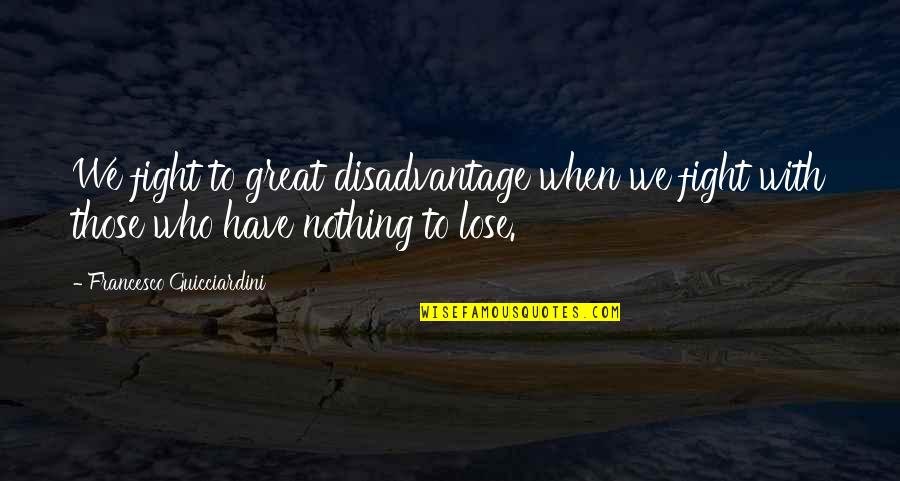 I Have Nothing To Lose Quotes By Francesco Guicciardini: We fight to great disadvantage when we fight