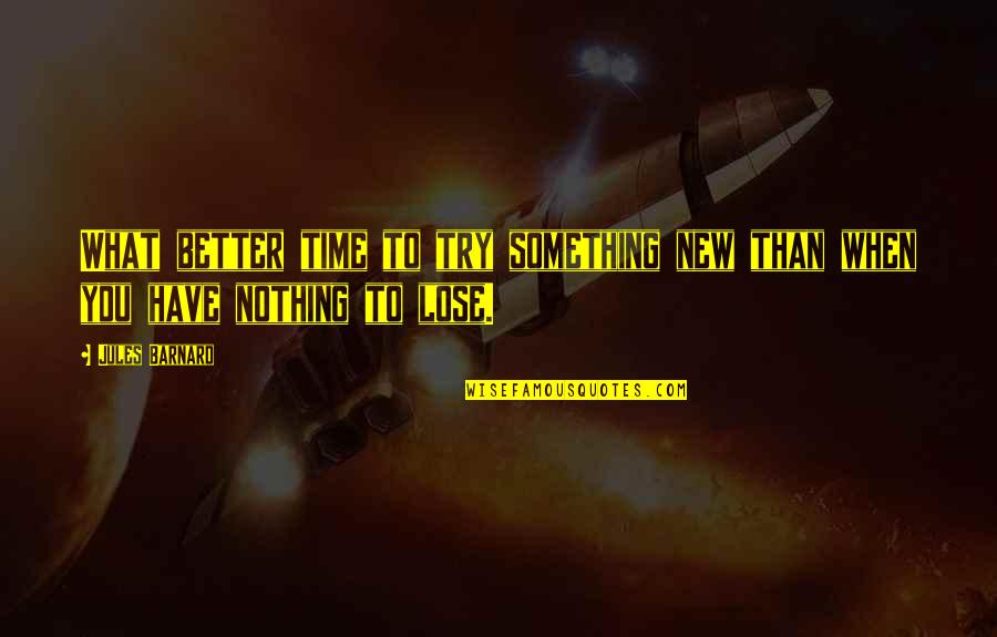 I Have Nothing To Lose Quotes By Jules Barnard: What better time to try something new than