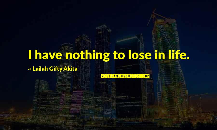 I Have Nothing To Lose Quotes By Lailah Gifty Akita: I have nothing to lose in life.