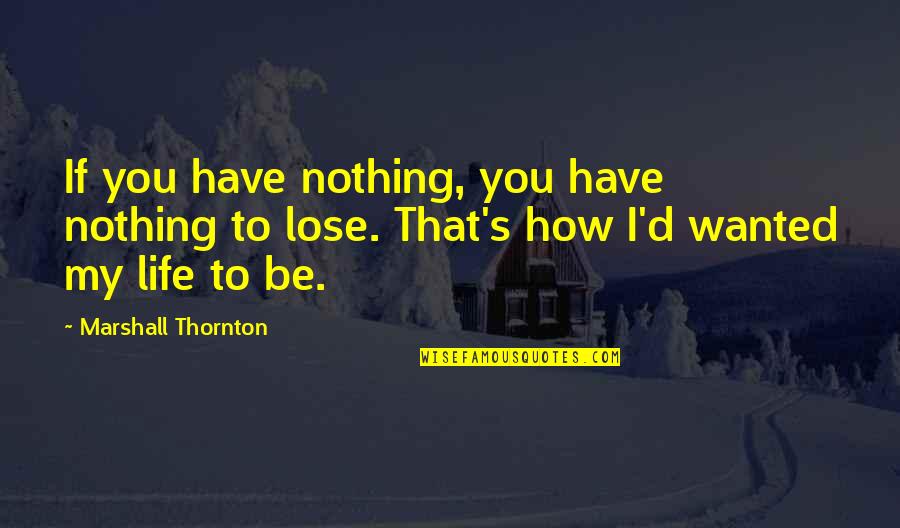 I Have Nothing To Lose Quotes By Marshall Thornton: If you have nothing, you have nothing to