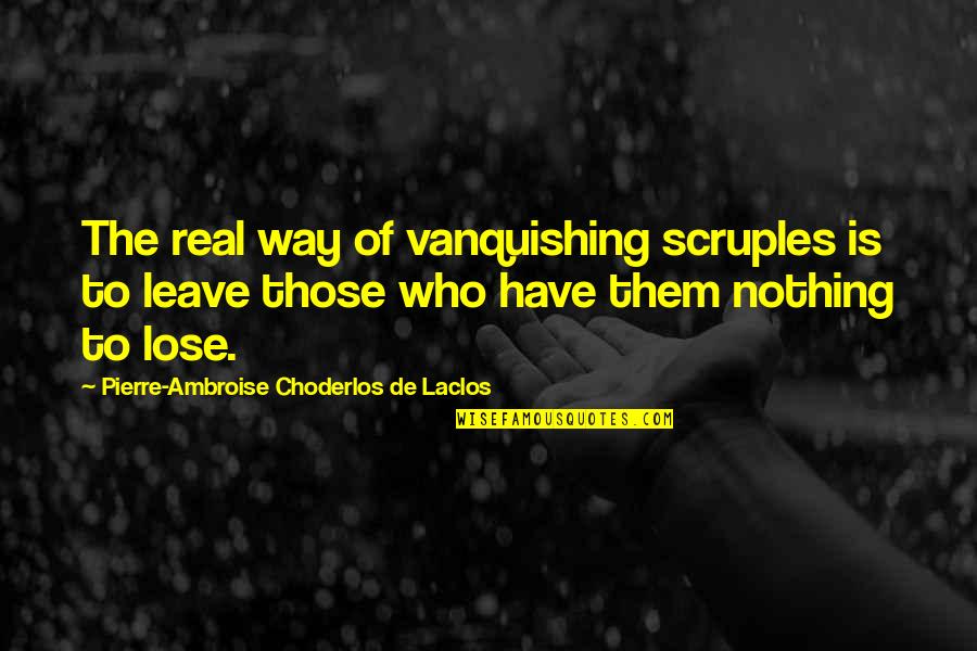 I Have Nothing To Lose Quotes By Pierre-Ambroise Choderlos De Laclos: The real way of vanquishing scruples is to