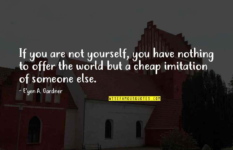 I Have Nothing To Offer You Quotes By E'yen A. Gardner: If you are not yourself, you have nothing