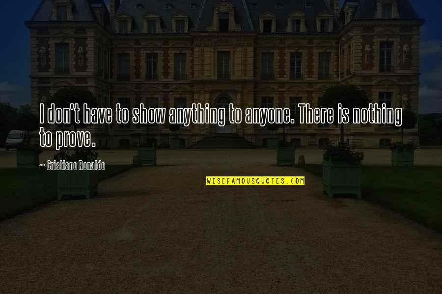 I Have Nothing To Prove Quotes By Cristiano Ronaldo: I don't have to show anything to anyone.