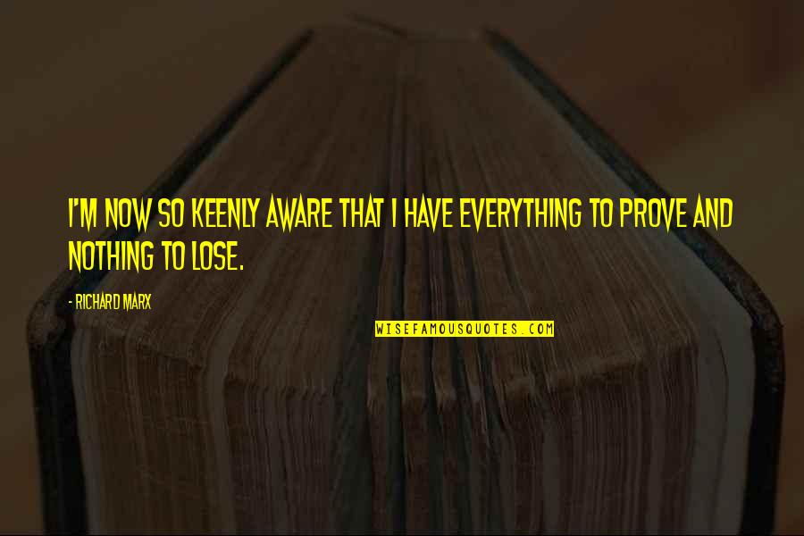 I Have Nothing To Prove Quotes By Richard Marx: I'm now so keenly aware that I have