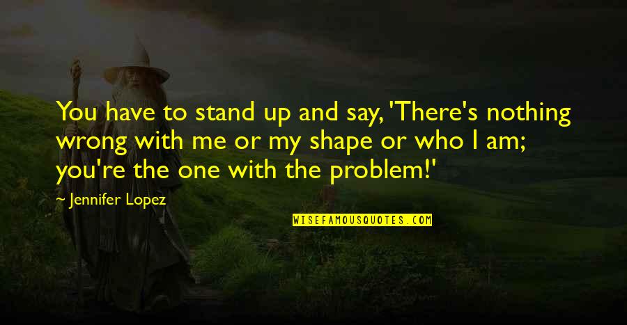 I Have Nothing To Say Quotes By Jennifer Lopez: You have to stand up and say, 'There's