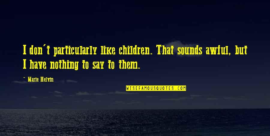 I Have Nothing To Say Quotes By Marie Helvin: I don't particularly like children. That sounds awful,