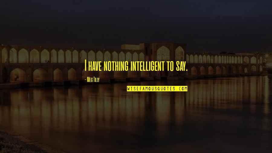 I Have Nothing To Say Quotes By Meg Tilly: I have nothing intelligent to say.