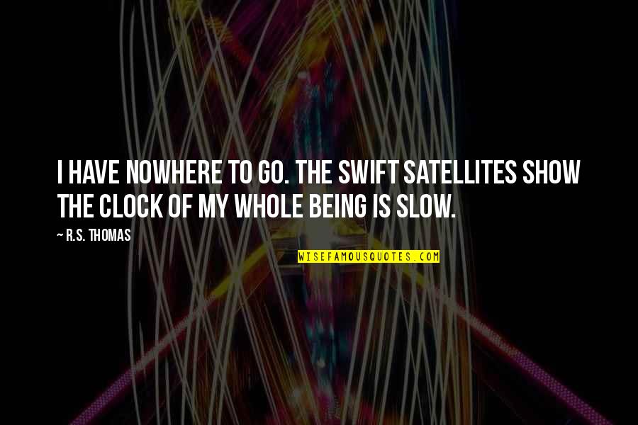 I Have Nowhere To Go Quotes By R.S. Thomas: I have nowhere to go. The swift satellites