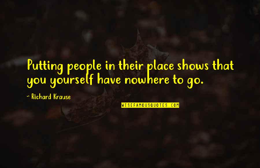 I Have Nowhere To Go Quotes By Richard Krause: Putting people in their place shows that you