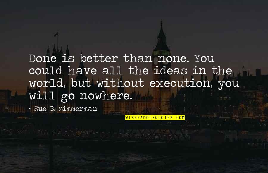 I Have Nowhere To Go Quotes By Sue B. Zimmerman: Done is better than none. You could have