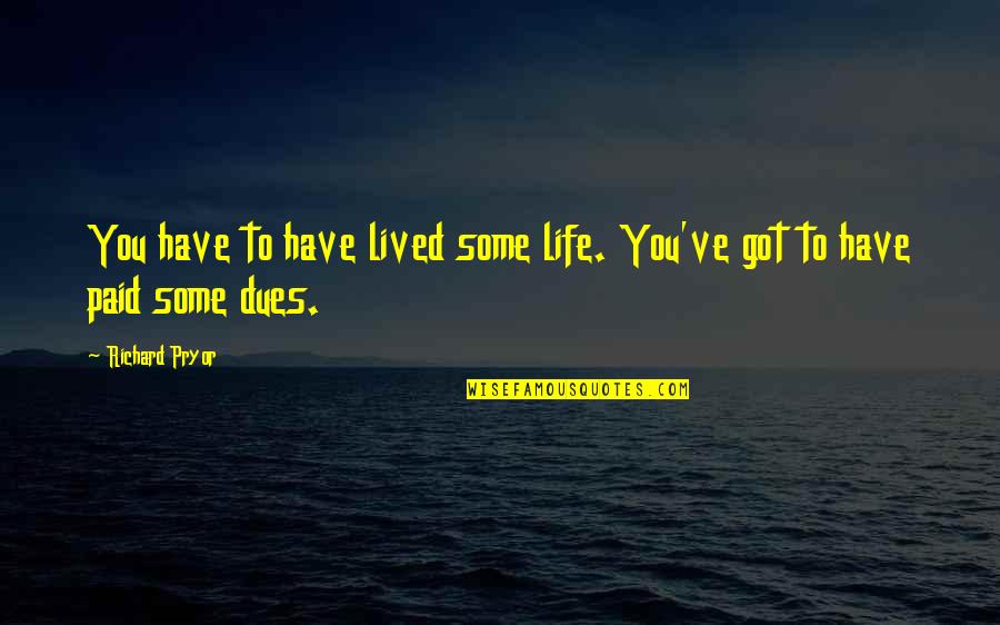 I Have Paid My Dues Quotes By Richard Pryor: You have to have lived some life. You've
